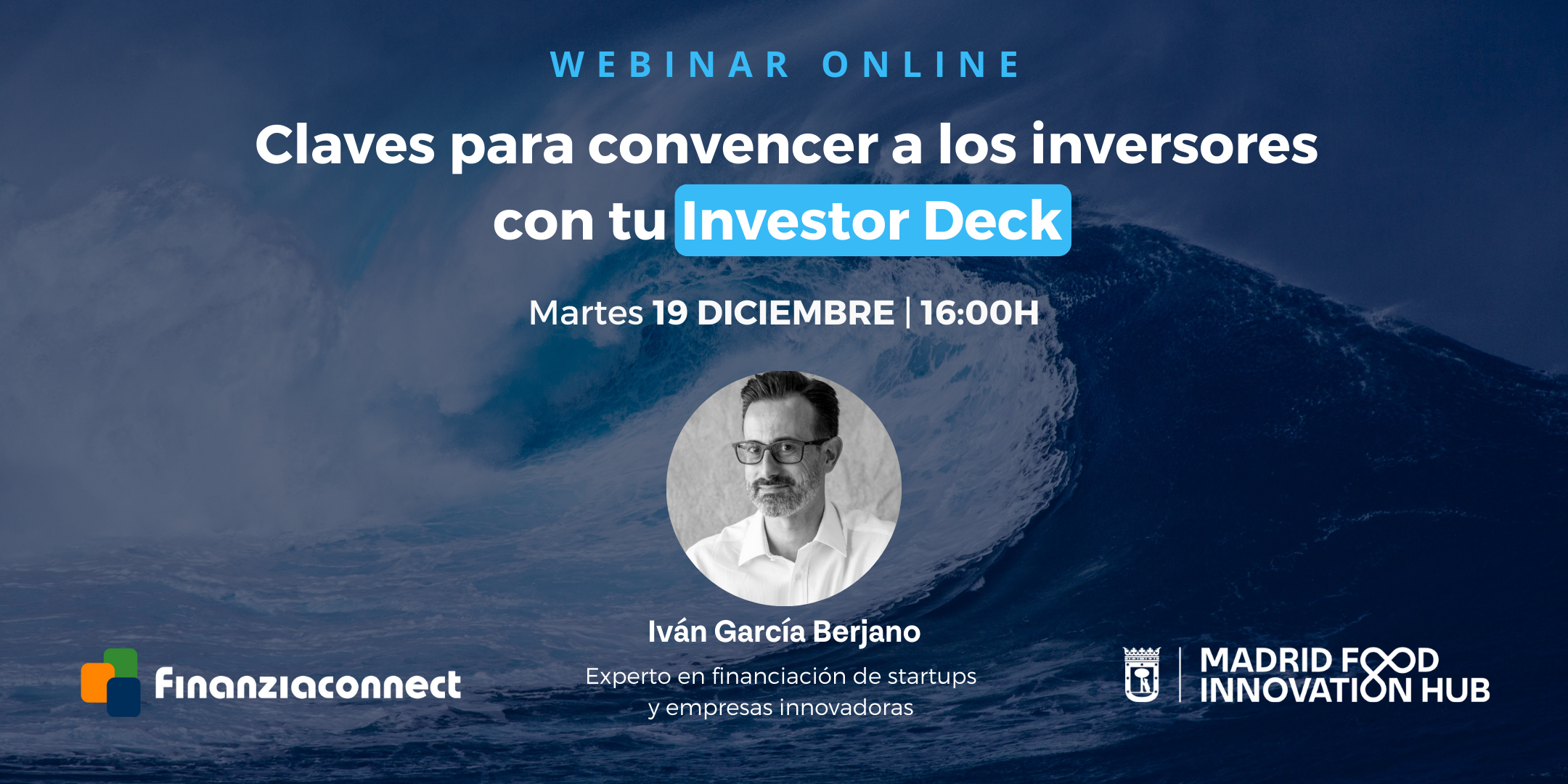 Webinar online: Webinar online: “Las claves para convencer a los inversores con tu Investor Deck” con Iván García, de Finanziaconnect, experto en financiación de startups y empresas innovadoras. Finanziaconnect es una empresa especializada en obtener préstamos Enisa y líneas específicas del CDTI como Neotec para startups y empresas innovadoras. El webinar online organizado por Madrid Food Innovation Hub tendrá lugar el próximo 19 de diciembre a las 16:00h, con la finalidad de ayudar a los emprendedores de startups a abrir las puertas de los inversores a través de su Investor Deck. El Investor Deck es un breve documento cuyo objetivo es generar el suficiente interés en los inversores como para que quieran seguir profundizando en el proyecto empresarial. A través de esta sesión, los emprendedores irán viendo las principales claves para convencer a los inversores de startups en una propuesta lógica y sencilla de estructurar toda la información de la empresa relevante para los inversores, que servirá tanto para elaborar inicialmente este documento, como para perfeccionarlo en el caso de que ya esté creado. Fechas El webinar online será el martes 19 de diciembre de 2023 de 16:00h a 17:00h. Contenidos ¿Para qué sirve y qué es un Investor Deck? ¿Cómo estructurar el Investor Deck? El convenciómetro, la brújula para convencer al inversor. Las claves para convencer en las principales slides del deck. Motivos de descarte de un Investor Deck. FAQ Investor Deck. ¿A quién está dirigido? Emprendedores y startups en búsqueda de inversión.